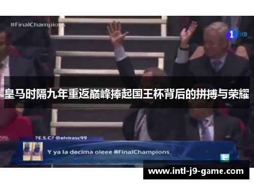 皇马时隔九年重返巅峰捧起国王杯背后的拼搏与荣耀 皇马时隔九年重返巅峰捧起国王杯背后的拼搏与荣耀