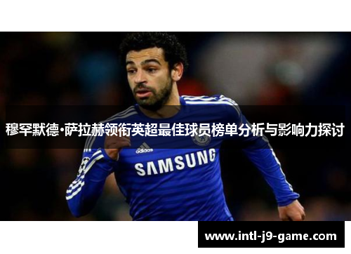 穆罕默德·萨拉赫领衔英超最佳球员榜单分析与影响力探讨 穆罕默德·萨拉赫领衔英超最佳球员榜单分析与影响力探讨