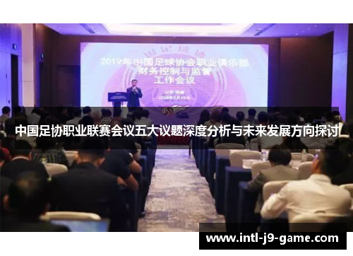 中国足协职业联赛会议五大议题深度分析与未来发展方向探讨 中国足协职业联赛会议五大议题深度分析与未来发展方向探讨
