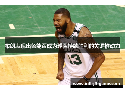 布朗表现出色能否成为球队持续胜利的关键推动力