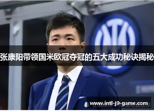 张康阳带领国米欧冠夺冠的五大成功秘诀揭秘
