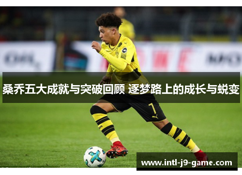 桑乔五大成就与突破回顾 逐梦路上的成长与蜕变 桑乔五大成就与突破回顾 逐梦路上的成长与蜕变