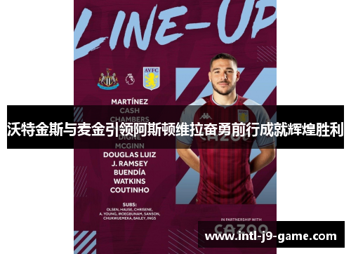 沃特金斯与麦金引领阿斯顿维拉奋勇前行成就辉煌胜利 沃特金斯与麦金引领阿斯顿维拉奋勇前行成就辉煌胜利