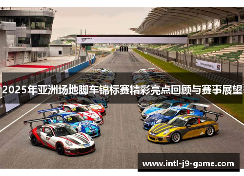 2025年亚洲场地脚车锦标赛精彩亮点回顾与赛事展望 2025年亚洲场地脚车锦标赛精彩亮点回顾与赛事展望
