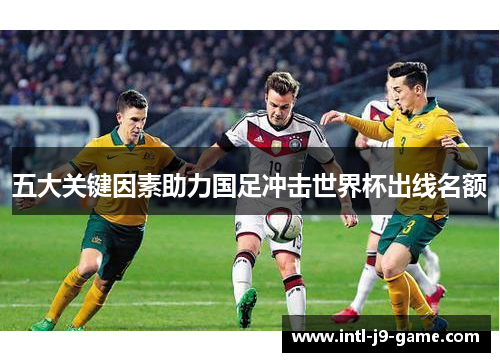 五大关键因素助力国足冲击世界杯出线名额