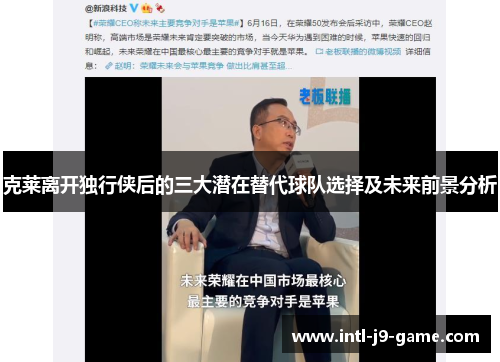 克莱离开独行侠后的三大潜在替代球队选择及未来前景分析 克莱离开独行侠后的三大潜在替代球队选择及未来前景分析