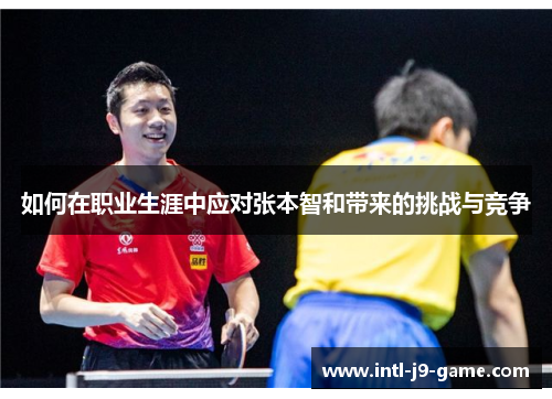 如何在职业生涯中应对张本智和带来的挑战与竞争 如何在职业生涯中应对张本智和带来的挑战与竞争