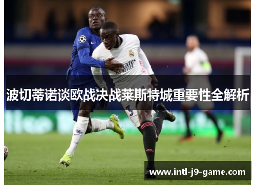 波切蒂诺谈欧战决战莱斯特城重要性全解析