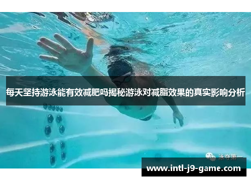 每天坚持游泳能有效减肥吗揭秘游泳对减脂效果的真实影响分析