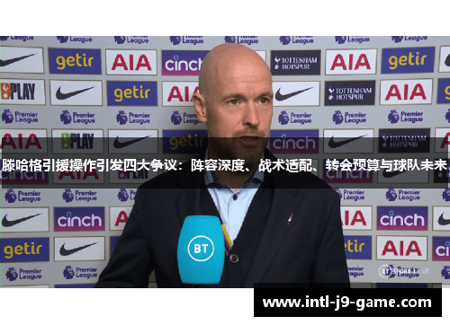 滕哈格引援操作引发四大争议:阵容深度、战术适配、转会预算与球队未来 滕哈格引援操作引发四大争议:阵容深度、战术适配、转会预算与球队未来