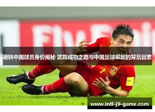 德转中国球员身价揭秘 武磊成功之路与中国足球崛起的背后因素 德转中国球员身价揭秘 武磊成功之路与中国足球崛起的背后因素