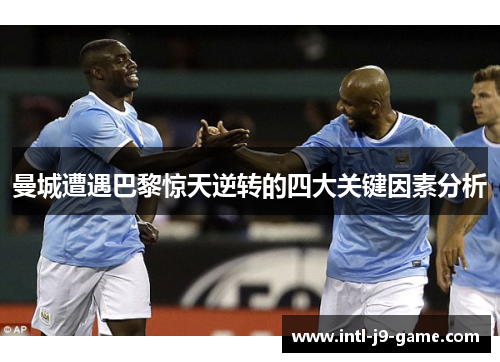 曼城遭遇巴黎惊天逆转的四大关键因素分析 曼城遭遇巴黎惊天逆转的四大关键因素分析