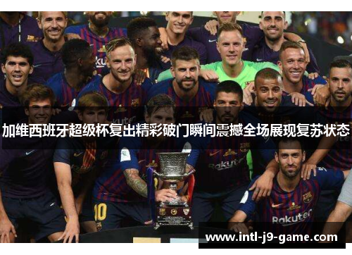 加维西班牙超级杯复出精彩破门瞬间震撼全场展现复苏状态 加维西班牙超级杯复出精彩破门瞬间震撼全场展现复苏状态