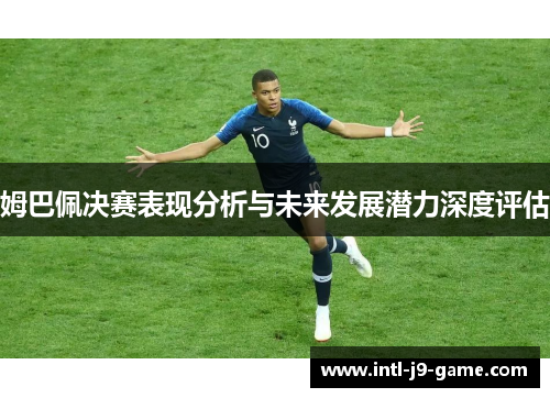 姆巴佩决赛表现分析与未来发展潜力深度评估 姆巴佩决赛表现分析与未来发展潜力深度评估