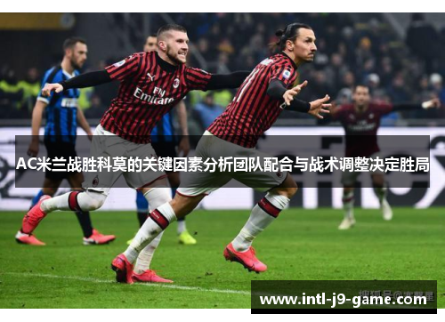 AC米兰战胜科莫的关键因素分析团队配合与战术调整决定胜局 AC米兰战胜科莫的关键因素分析团队配合与战术调整决定胜局