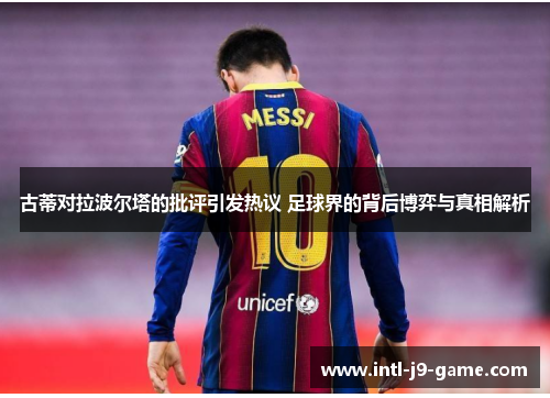 古蒂对拉波尔塔的批评引发热议 足球界的背后博弈与真相解析