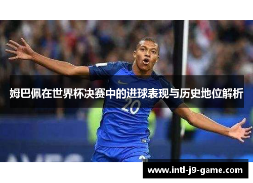 姆巴佩在世界杯决赛中的进球表现与历史地位解析