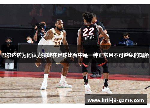 巴尔达诺为何认为挑衅在足球比赛中是一种正常且不可避免的现象 巴尔达诺为何认为挑衅在足球比赛中是一种正常且不可避免的现象