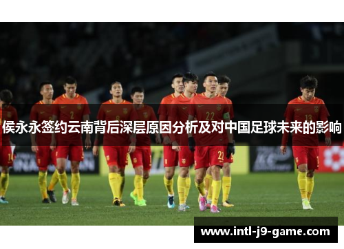 侯永永签约云南背后深层原因分析及对中国足球未来的影响