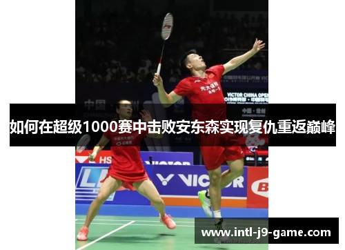 如何在超级1000赛中击败安东森实现复仇重返巅峰 如何在超级1000赛中击败安东森实现复仇重返巅峰