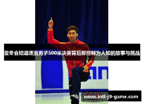 亚冬会短道速滑男子500米决赛背后那些鲜为人知的故事与挑战
