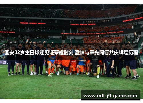 国安32岁生日球迷见证荣耀时刻 激情与荣光同行共庆辉煌历程