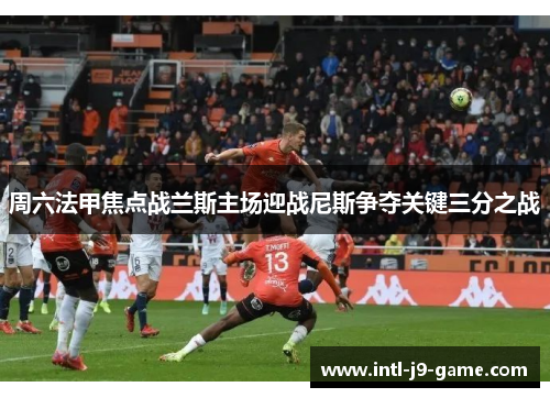 周六法甲焦点战兰斯主场迎战尼斯争夺关键三分之战 周六法甲焦点战兰斯主场迎战尼斯争夺关键三分之战