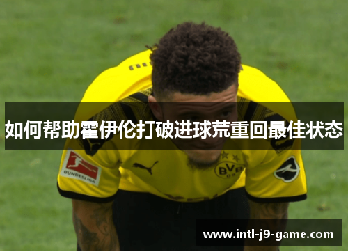 如何帮助霍伊伦打破进球荒重回最佳状态 如何帮助霍伊伦打破进球荒重回最佳状态