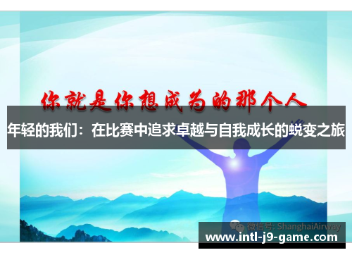 年轻的我们:在比赛中追求卓越与自我成长的蜕变之旅 年轻的我们:在比赛中追求卓越与自我成长的蜕变之旅