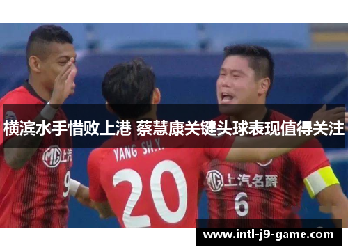 横滨水手惜败上港 蔡慧康关键头球表现值得关注 横滨水手惜败上港 蔡慧康关键头球表现值得关注