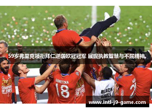 59岁弗里克领衔拜仁逆袭欧冠冠军 展现执教智慧与不屈精神 59岁弗里克领衔拜仁逆袭欧冠冠军 展现执教智慧与不屈精神