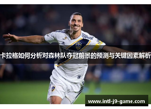 卡拉格如何分析对森林队夺冠前景的预测与关键因素解析