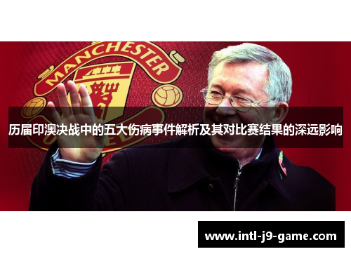 历届印澳决战中的五大伤病事件解析及其对比赛结果的深远影响 历届印澳决战中的五大伤病事件解析及其对比赛结果的深远影响