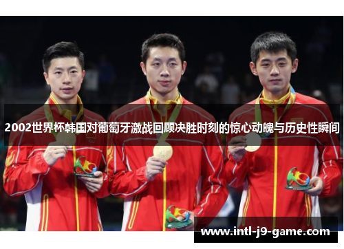 2002世界杯韩国对葡萄牙激战回顾决胜时刻的惊心动魄与历史性瞬间 2002世界杯韩国对葡萄牙激战回顾决胜时刻的惊心动魄与历史性瞬间