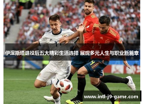 伊涅斯塔退役后五大精彩生活选择 展现多元人生与职业新篇章 伊涅斯塔退役后五大精彩生活选择 展现多元人生与职业新篇章