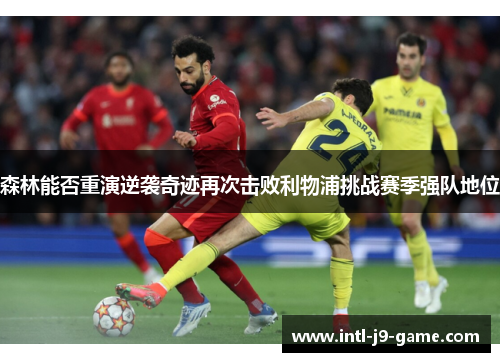 森林能否重演逆袭奇迹再次击败利物浦挑战赛季强队地位 森林能否重演逆袭奇迹再次击败利物浦挑战赛季强队地位