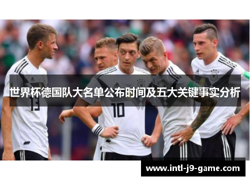 世界杯德国队大名单公布时间及五大关键事实分析 世界杯德国队大名单公布时间及五大关键事实分析