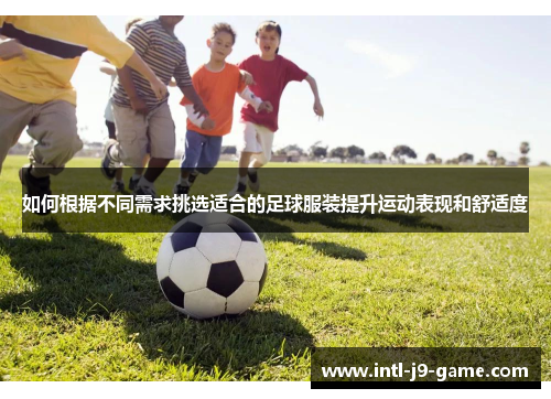 如何根据不同需求挑选适合的足球服装提升运动表现和舒适度