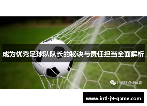 成为优秀足球队队长的秘诀与责任担当全面解析 成为优秀足球队队长的秘诀与责任担当全面解析