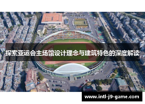 探索亚运会主场馆设计理念与建筑特色的深度解读 探索亚运会主场馆设计理念与建筑特色的深度解读