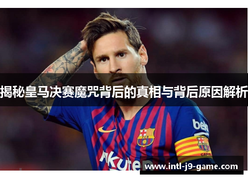揭秘皇马决赛魔咒背后的真相与背后原因解析