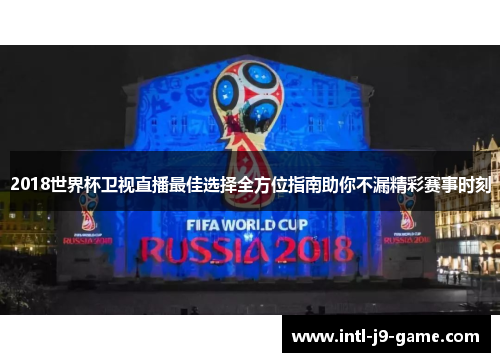 2018世界杯卫视直播最佳选择全方位指南助你不漏精彩赛事时刻 2018世界杯卫视直播最佳选择全方位指南助你不漏精彩赛事时刻