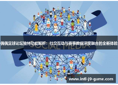 偶偶足球论坛独特功能解析:社交互动与赛事数据深度融合的全新体验 偶偶足球论坛独特功能解析:社交互动与赛事数据深度融合的全新体验