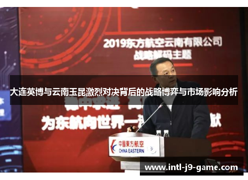 大连英博与云南玉昆激烈对决背后的战略博弈与市场影响分析 大连英博与云南玉昆激烈对决背后的战略博弈与市场影响分析