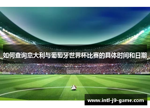 如何查询意大利与葡萄牙世界杯比赛的具体时间和日期