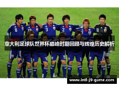 意大利足球队世界杯巅峰时期回顾与辉煌历史解析 意大利足球队世界杯巅峰时期回顾与辉煌历史解析
