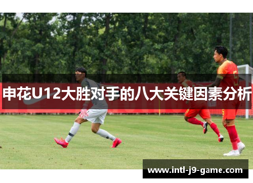 申花U12大胜对手的八大关键因素分析 申花U12大胜对手的八大关键因素分析