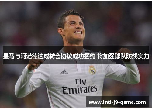 皇马与阿诺德达成转会协议成功签约 将加强球队防线实力 皇马与阿诺德达成转会协议成功签约 将加强球队防线实力