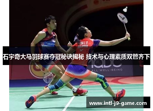 石宇奇大马羽球赛夺冠秘诀揭秘 技术与心理素质双管齐下 石宇奇大马羽球赛夺冠秘诀揭秘 技术与心理素质双管齐下