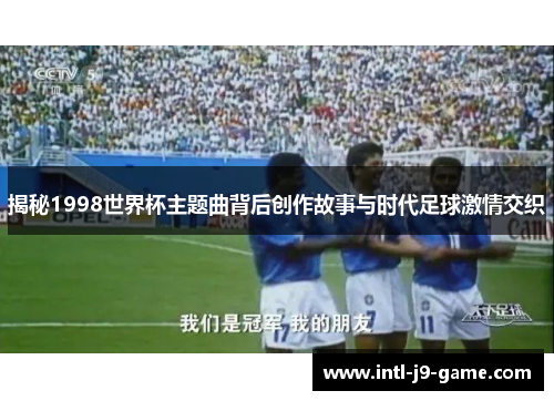 揭秘1998世界杯主题曲背后创作故事与时代足球激情交织